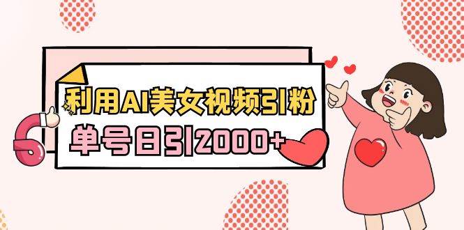 利用AI美女视频引粉，单号日引2000+，新手也能干（教程+软件）-时光资源网