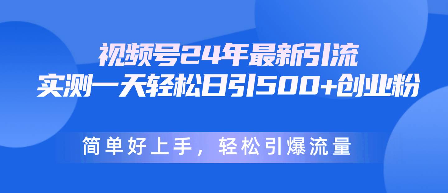 视频号24年最新引流，一天轻松日引500+创业粉，简单好上手，轻松引爆流量-时光资源网