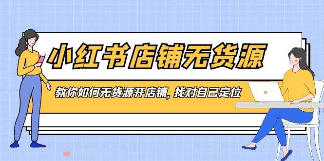 小红书店铺-无货源，教你如何无货源开店铺，找对自己定位-时光资源网