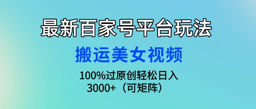 最新百家号平台玩法，搬运美女视频100%过原创大揭秘，轻松日入3000+（可…-时光资源网