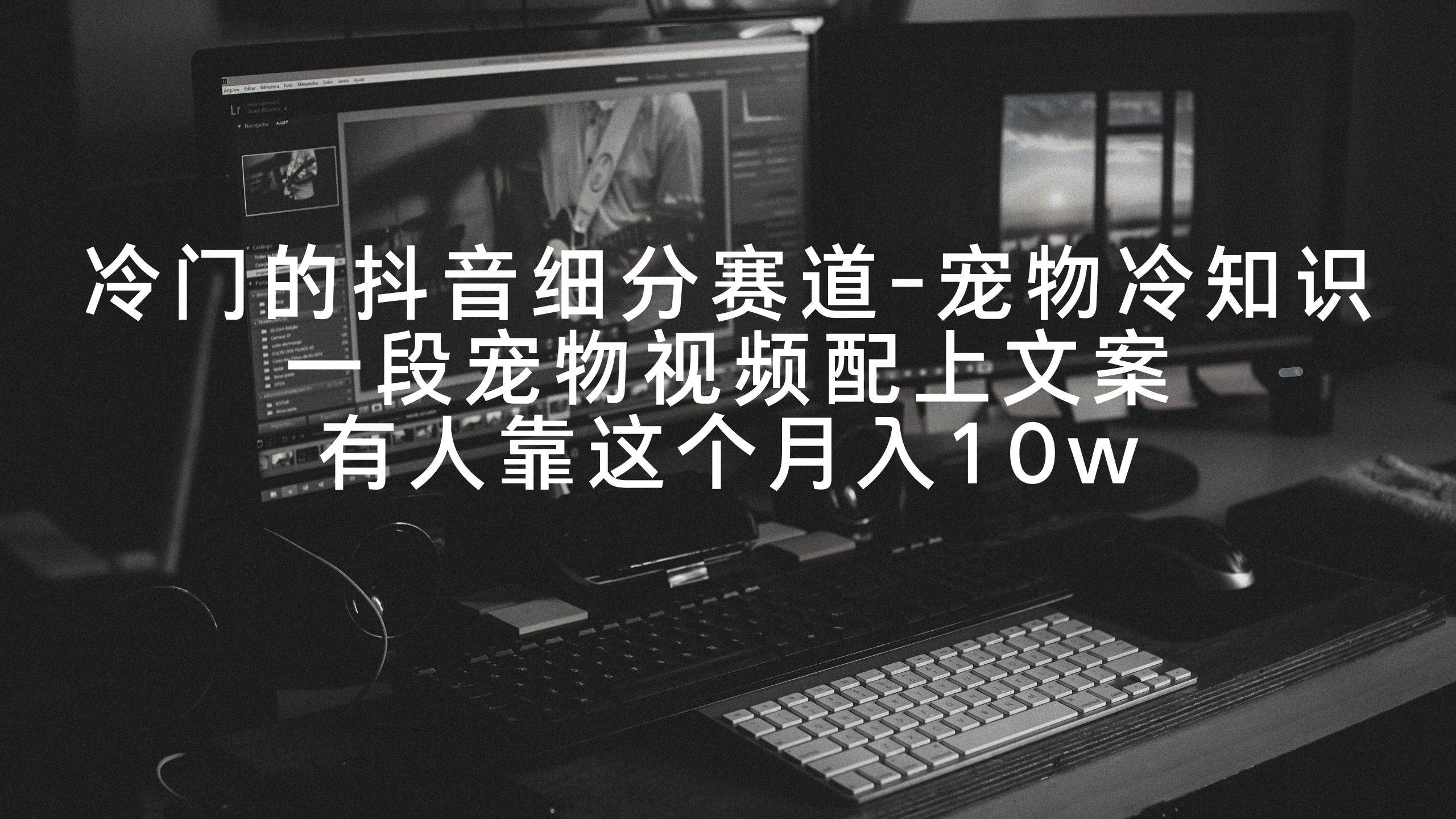 冷门的抖音细分赛道-宠物冷知识，一段宠物视频配上文案，有人靠这个月入10w-时光资源网