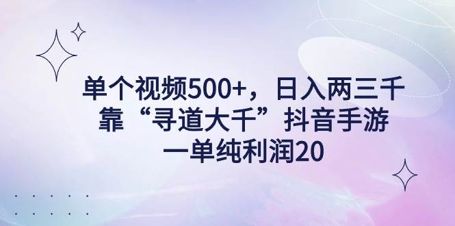 单个视频500+，日入两三千轻轻松松，靠“寻道大千”抖音手游，一单纯利…-时光资源网