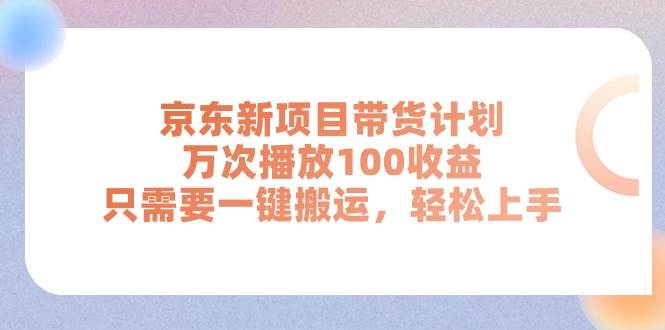 京东新项目带货计划，万次播放100收益，只需要一键搬运，轻松上手-时光资源网