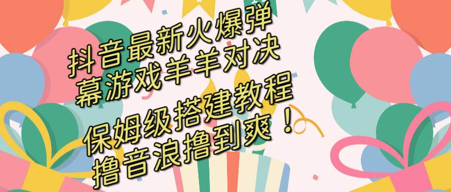抖音最新火爆弹幕游戏羊羊对决，保姆级搭建开播教程，撸音浪直接撸到爽！-时光资源网
