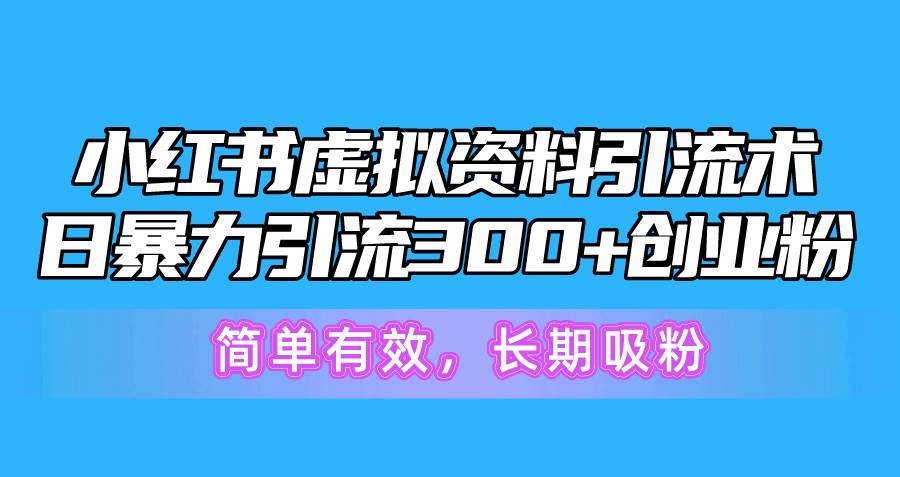 小红书虚拟资料引流术，日暴力引流300+创业粉，简单有效，长期吸粉-时光资源网