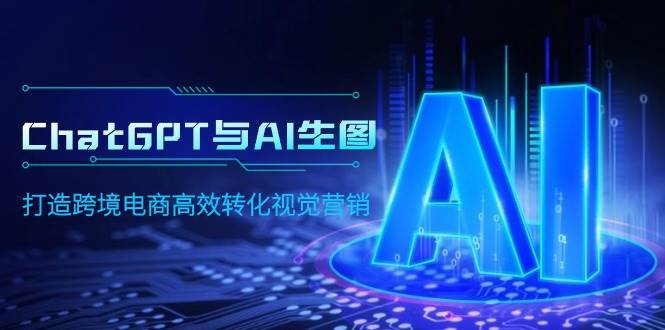 ChatGPT与AI生图，打造跨境电商高效转化视觉营销-时光资源网