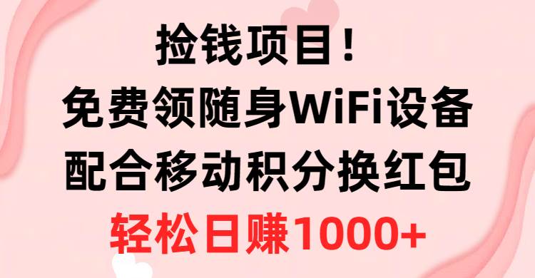捡钱项目！免费领随身WiFi设备+移动积分换红包，有手就行，轻松日赚1000+-时光资源网