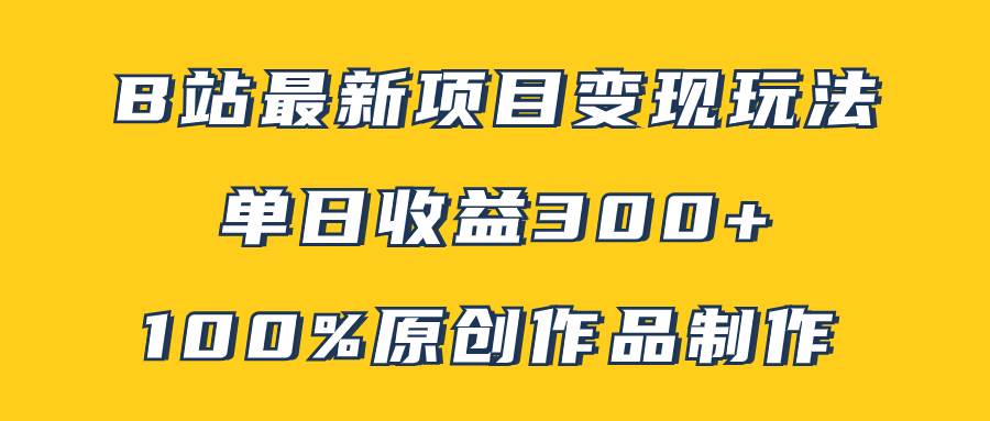 B站最新变现项目玩法，100%原创作品轻松制作，矩阵操作单日收益300+-时光资源网