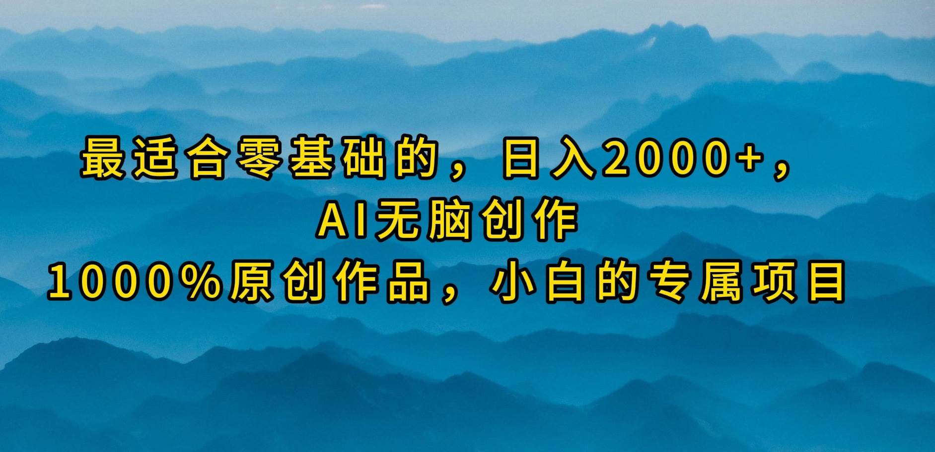最适合零基础的，日入2000+，AI无脑创作，100%原创作品，小白的专属项目-时光资源网