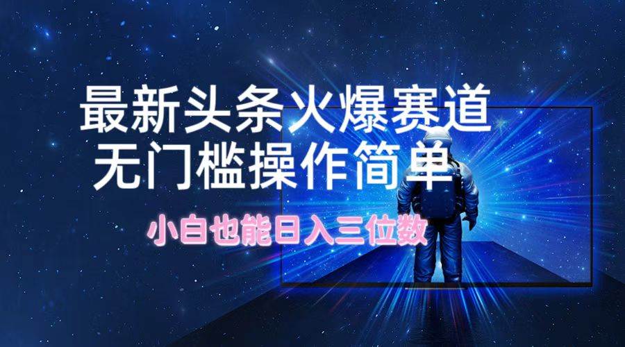 最新头条火爆赛道，无门槛操作简单，小白也能日入三位数-时光资源网