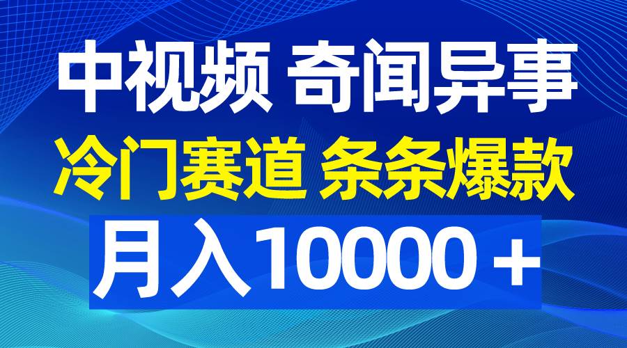 中视频奇闻异事，冷门赛道条条爆款，月入10000＋-时光资源网