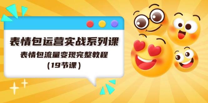 表情包运营实战系列课，表情包流量变现完整教程（19节课）-时光资源网