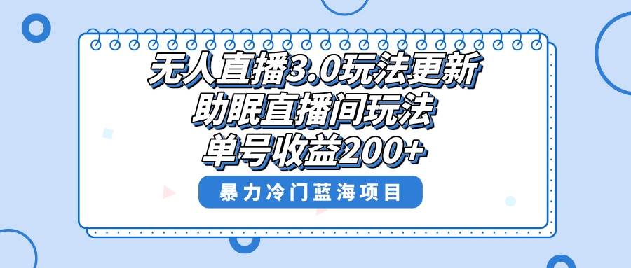 无人直播3.0玩法更新，助眠直播间项目，单号收益200+，暴力冷门蓝海项目！-时光资源网