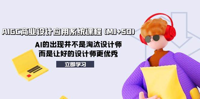AIGC商业设计应用系统课程(MJ+SD)，AI的出现并不是淘汰设计师，而是让好的设计师更优秀-时光资源网