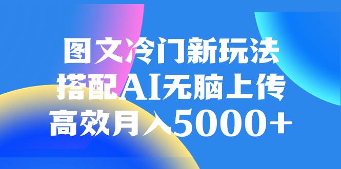 图文冷门新玩法，搭配AI无脑上传，高效月入5000+-时光资源网