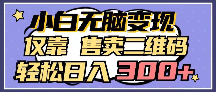 小白无脑变现，仅靠售卖二维码，轻松日入300+-时光资源网