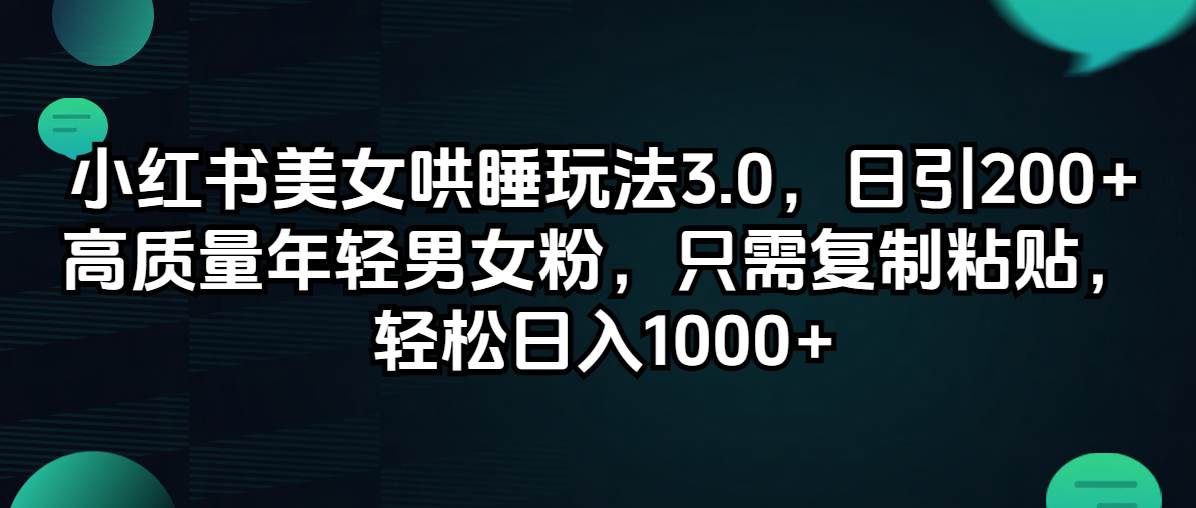 小红书美女哄睡玩法3.0，日引200+高质量年轻男女粉，只需复制粘贴，轻…-时光资源网