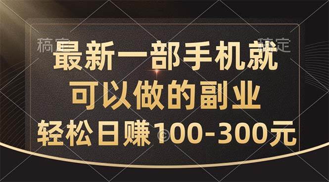 最新一部手机就可以做的副业，轻松日赚100-300元-时光资源网