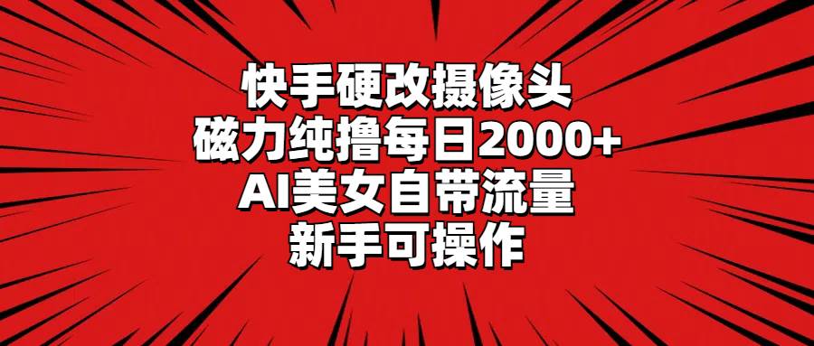 快手硬改摄像头，磁力纯撸每日2000+，AI美女自带流量，新手可操作-时光资源网