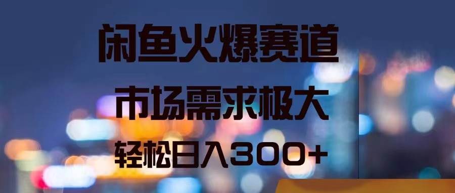 闲鱼火爆赛道，市场需求极大，轻松日入300+-时光资源网