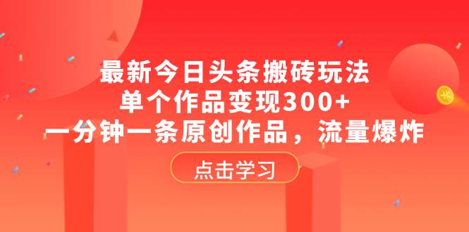 最新今日头条搬砖玩法，单个作品变现300+，一分钟一条原创作品，流量爆炸-时光资源网