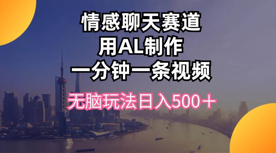情感聊天赛道用al制作一分钟一条视频无脑玩法日入500＋-时光资源网