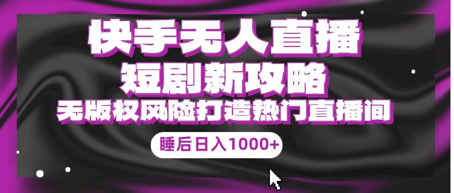 快手无人直播短剧新攻略，合规无版权风险，打造热门直播间，睡后日入1000+-时光资源网