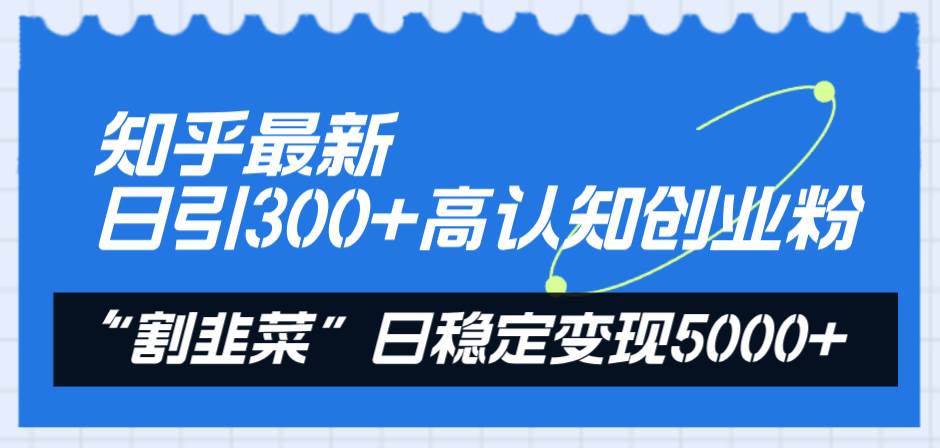 知乎最新日引300+高认知创业粉，“割韭菜”日稳定变现5000+-时光资源网
