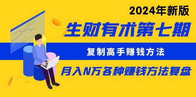 生财有术第七期：复制高手赚钱方法 月入N万各种方法复盘（更新到24年0313）-时光资源网