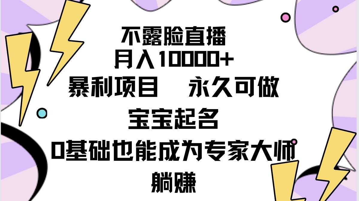 不露脸直播，月入10000+暴利项目，永久可做，宝宝起名（详细教程+软件）-时光资源网
