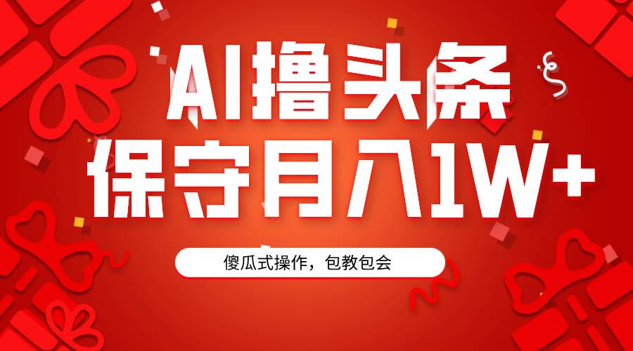 AI撸头条3天必起号，傻瓜操作3分钟1条，复制粘贴月入1W+。-时光资源网