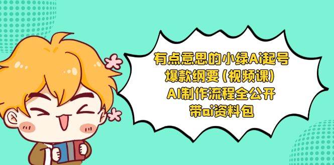 有点意思的小绿-Ai起号爆款纲要(视频课) AI制作流程全公开，附带ai资料包-时光资源网