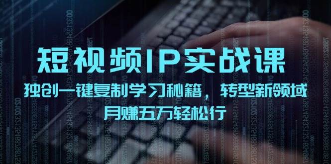 短视频 IP实战课，独创一键复制学习秘籍，转战新领域，月赚五万轻松行-时光资源网