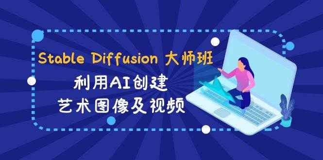 Stable Diffusion 大师班: 利用AI创建艺术图像及视频-31视频课-中英字幕-时光资源网