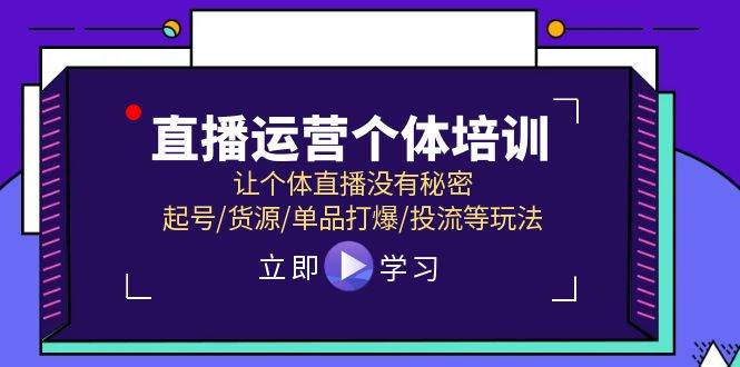 直播运营个体培训，让个体直播没有秘密，起号/货源/单品打爆/投流等玩法-时光资源网