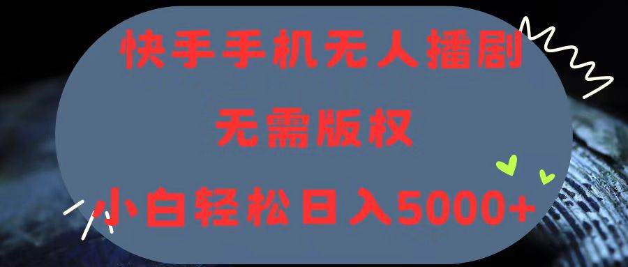 快手手机无人播剧，无需硬改，轻松解决版权问题，小白轻松日入5000+-时光资源网