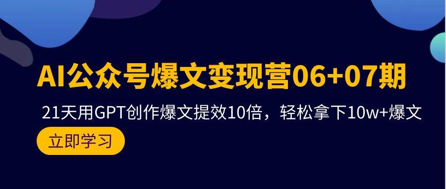 AI公众号爆文变现营06+07期，21天用GPT创作爆文提效10倍，轻松拿下10w+爆文-时光资源网