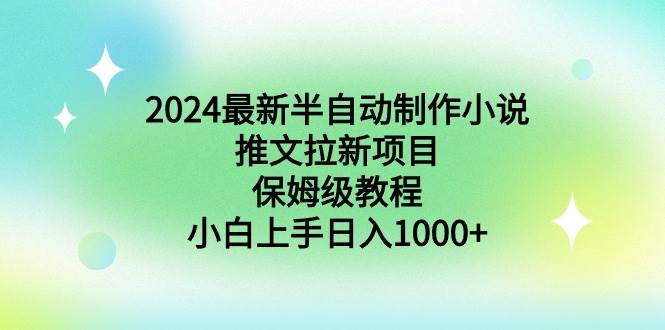 2024最新半自动制作小说推文拉新项目，保姆级教程，小白上手日入1000+-时光资源网