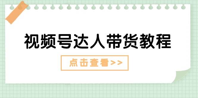 视频号达人带货教程：达人剧情打法+达人带货广告-时光资源网