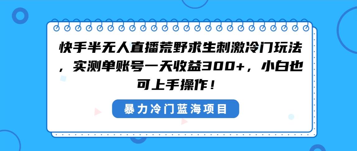 快手半无人直播荒野求生刺激冷门玩法，实测单账号一天收益300+，小白也…-时光资源网
