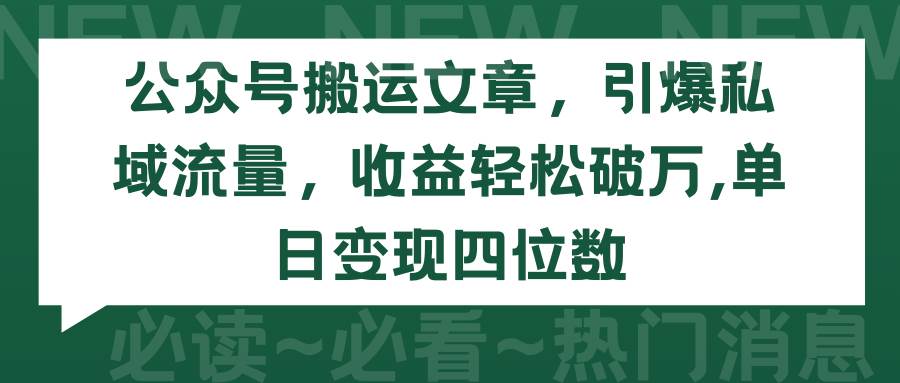 公众号搬运文章，引爆私域流量，收益轻松破万，单日变现四位数-时光资源网
