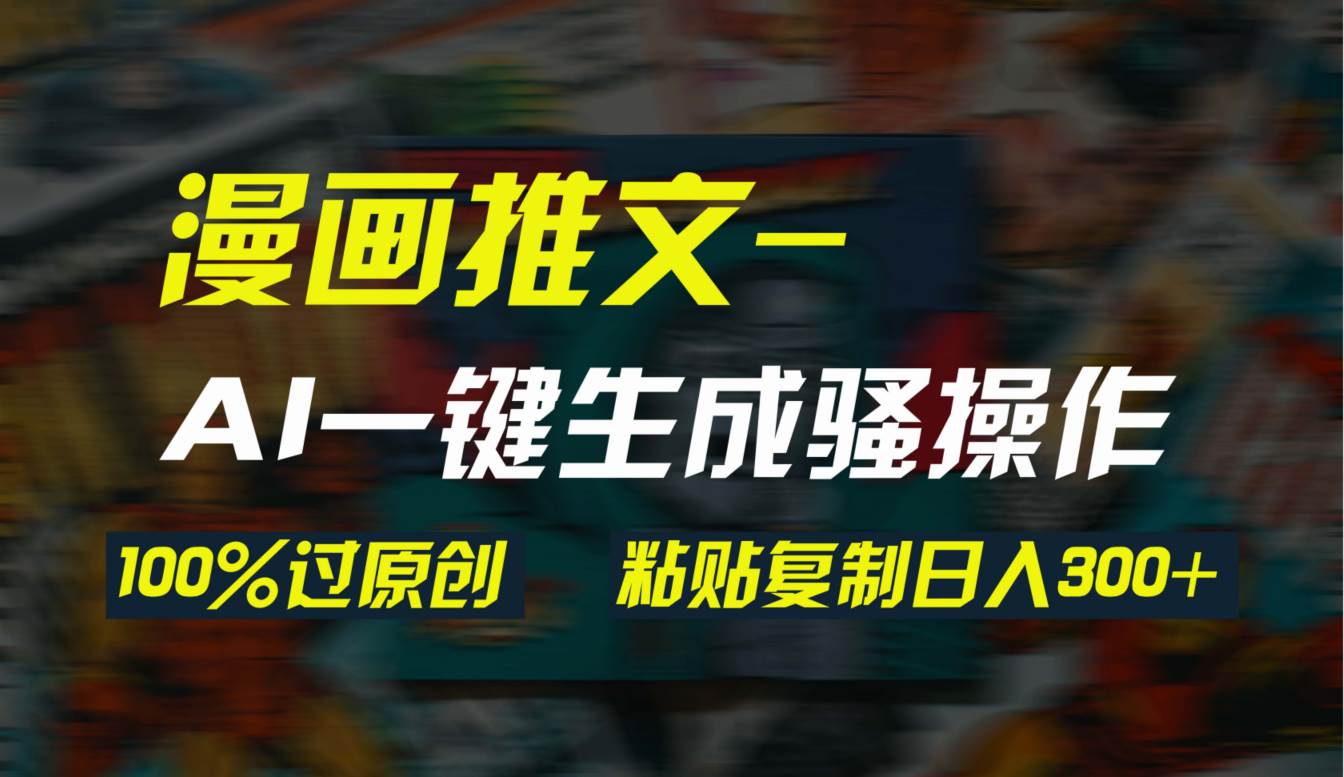 AI一键生成漫画爆款视频，3分钟1条双重去重100%过原创，粘贴复制日入300+-时光资源网