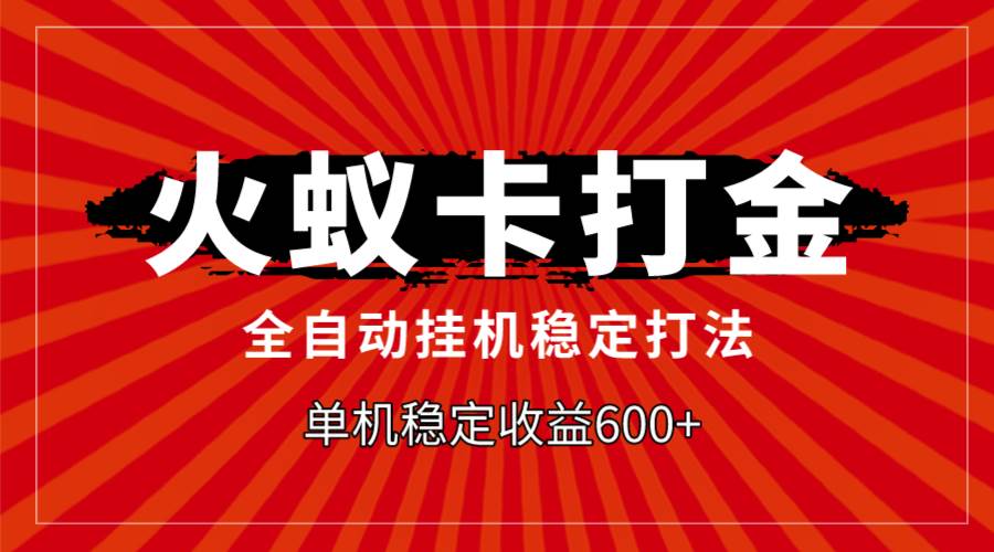 火蚁卡打金，全自动稳定打法，单机收益600+-时光资源网