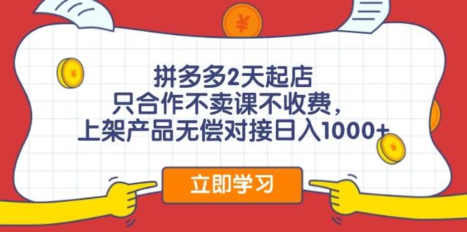 拼多多2天起店，只合作不卖课不收费，上架产品无偿对接日入1000+-时光资源网