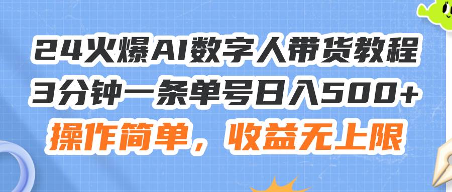 24火爆AI数字人带货教程，3分钟一条单号日入500+，操作简单，收益无上限-时光资源网