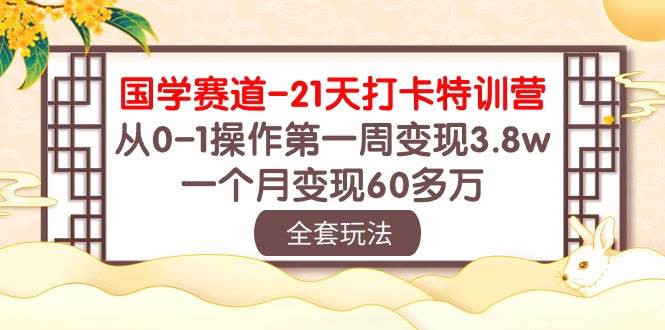 国学 赛道-21天打卡特训营：从0-1操作第一周变现3.8w，一个月变现60多万-时光资源网