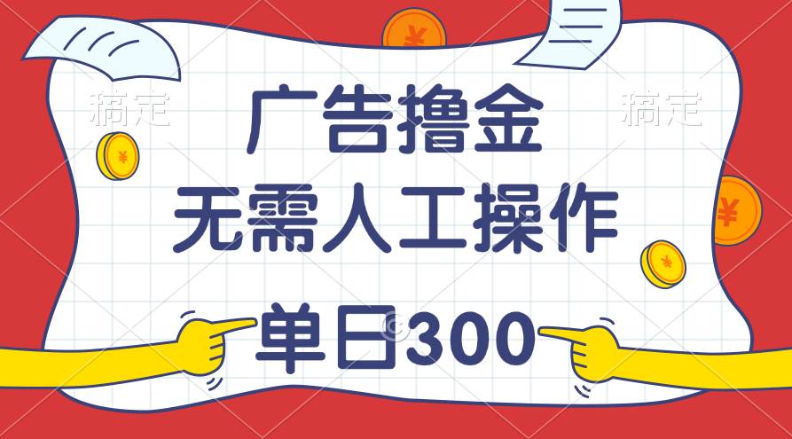 最新教程！广告撸金，无需人工操作，单日收入300+-时光资源网
