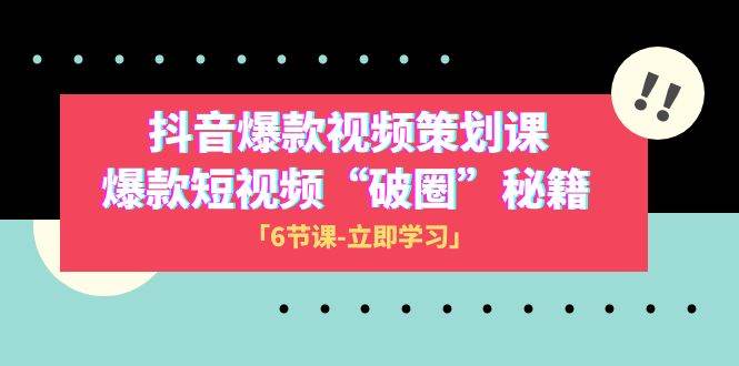 2023抖音爆款视频-策划课，爆款短视频“破 圈”秘籍（6节课）-时光资源网