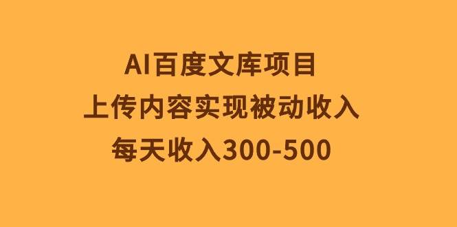 AI百度文库项目，上传内容实现被动收入，每天收入300-500-时光资源网