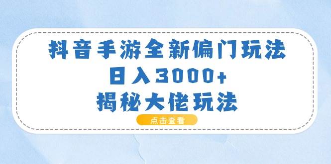 抖音手游全新偏门玩法，日入3000+，揭秘大佬玩法-时光资源网